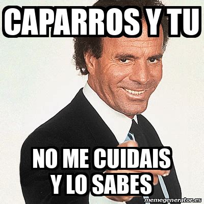 Meme Julio Iglesias Caparros Y Tu No Me Cuidais Y Lo Sabes 32520090