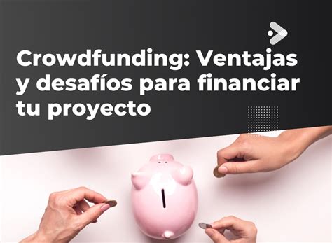 Crowdfunding Ventajas Y Desaf Os Para Financiar Tu Proyecto Care