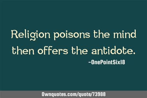 Religion Poisons The Mind Then Offers The Antidote