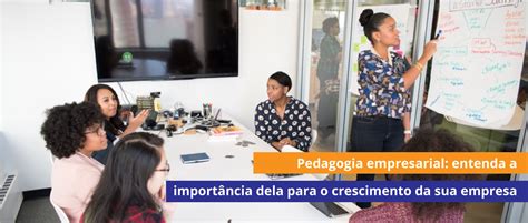 Pedagogia Empresarial Entenda A Importancia Dela Para O Crescimento Da