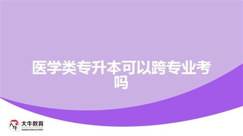 医学类专升本可以跨专业考吗 大牛教育成考网