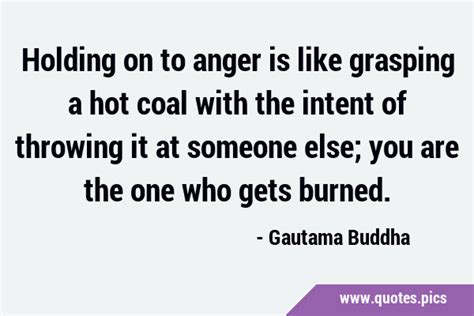 Holding On To Anger Is Like Grasping A Hot Coal With The Intent Of