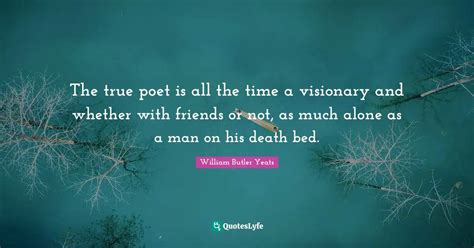 The True Poet Is All The Time A Visionary And Whether With Friends Or Quote By William