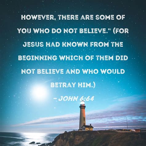 John 6:64 However, there are some of you who do not believe." (For
