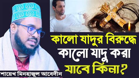 কালো যাদুর বিরুদ্ধে কালোযাদু করা যাবে কিনা শায়েখ মিনহাজুল আবেদীন