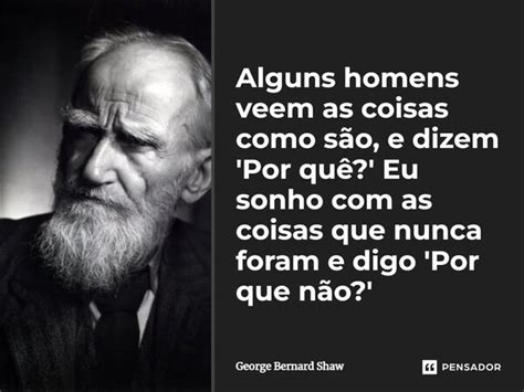 Alguns Homens Veem As Coisas Como São George Bernard Shaw Pensador