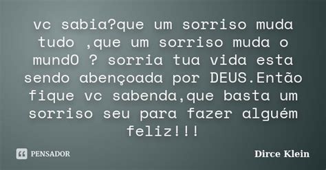 O Seu Sorriso Muda Tudo - Vc sabia?que um sorriso muda tudo,que um... Dirce Klein - Pensador