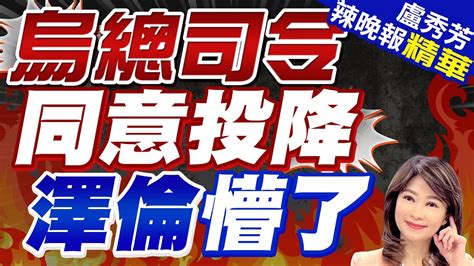 實在撐不住了 驚爆烏軍總司令「同意投降」｜烏總司令同意投降 澤倫懵了｜【盧秀芳辣晚報】精華版 中天新聞ctinews Youtube