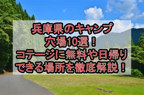 兵庫県のキャンプ穴場10選コテージに無料や日帰りできる場所を徹底解説 旅する亜人ちゃん