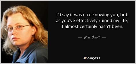 Mira Grant Quote Id Say It Was Nice Knowing You But As Youve