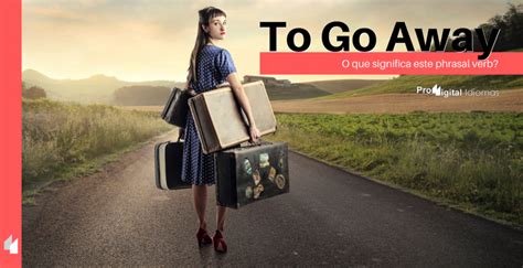 To Go Away O Que Significa Este Phrasal Verb • Proddigital Idiomas