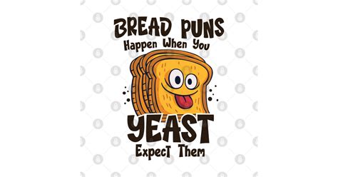 Bread Puns Happen When You Yeast Expect Them Bread T Shirt TeePublic