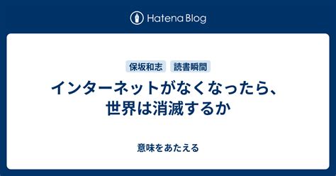 インターネットがなくなったら、世界は消滅するか 意味をあたえる