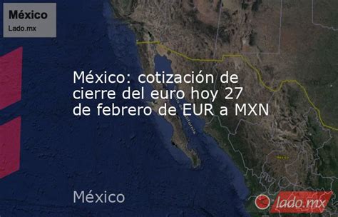 México Cotización De Cierre Del Euro Hoy 27 De Febrero De Eur A Mxn