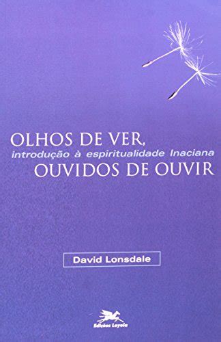 Olhos De Ver Ouvidos De Ouvir Introdução à Espiritualidade Inaciana