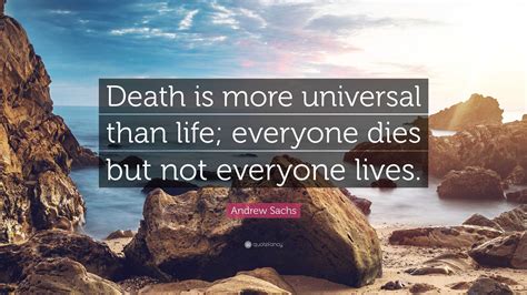 Andrew Sachs Quote: “Death is more universal than life; everyone dies ...