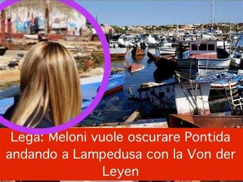 Lega Meloni Vuole Oscurare Pontida Andando A Lampedusa Con La Von Der