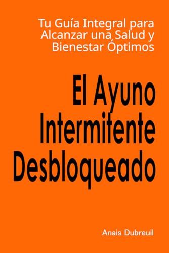 El Ayuno Intermitente Desbloqueado Tu Guía Integral para Alcanzar una