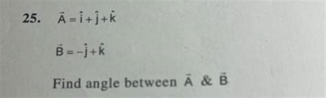 25 A I J K B −j K Find Angle Between A And B Filo