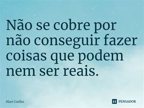 ⁠não Se Cobre Por Não Conseguir Mari Coelho Pensador