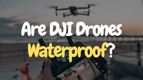 Are Dji Drones Waterproof Full Waterproofing Guide 2025