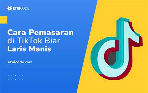 Cara Pemasaran Di TikTok Agar Produk Anda Bisa Laris Manis