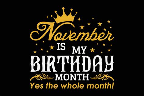 November Is My Birthday Month Yes The Whole Month Funny Birthday T