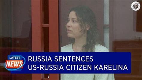 Russia Sentences Us Russian Citizen Karelina To 12 Years In Prison For