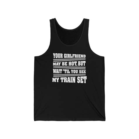 Your Girlfriend May Be Hot But Wait Till You See My Train Set - Unisex