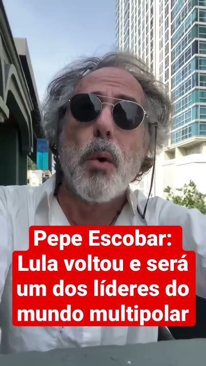 Pepe Escobar Lula Voltou E Será Um Dos Líderes Do Mundo Multipolar