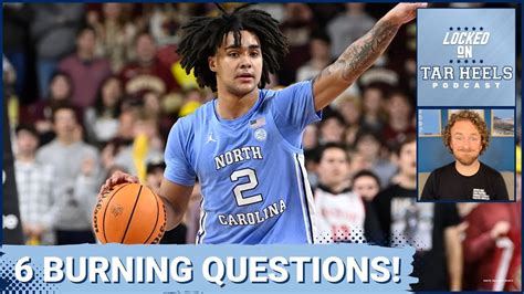 Video Locked On Tar Heels Six Burning Questions For Unc Basketball