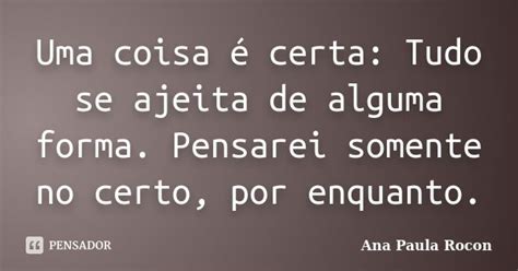 Uma Coisa é Certa Tudo Se Ajeita De Ana Paula Rocon Pensador