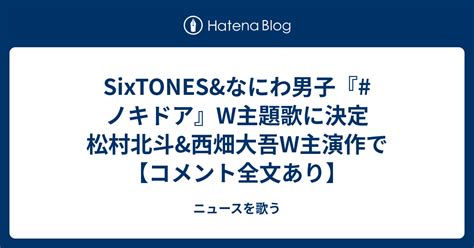 SixTONES なにわ男子 ノキドアW主題歌に決定 松村北斗 西畑大吾W主演作でコメント全文あり ニュースを歌う