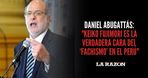 Daniel Abugatt S Keiko Fujimori Es La Verdadera Cara Del Fachismo