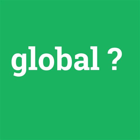 Global ne demek? - anlami-nedir.com
