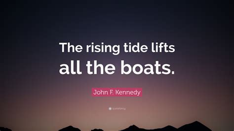 John F. Kennedy Quote: “The rising tide lifts all the boats.”