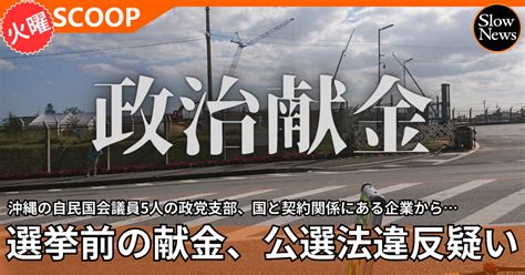 【スクープ】沖縄の自民国会議員5人の政党支部が、国と契約関係にある企業から選挙直前の献金発覚、公選法違反の疑い｜slownews スローニュース