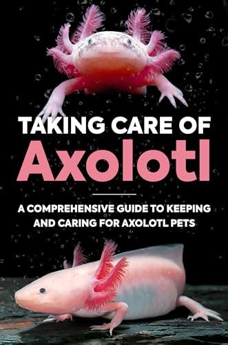 Taking Care Of Axolotl: A Comprehensive Guide to Keeping and Caring for Axolotl Pets: How to ...