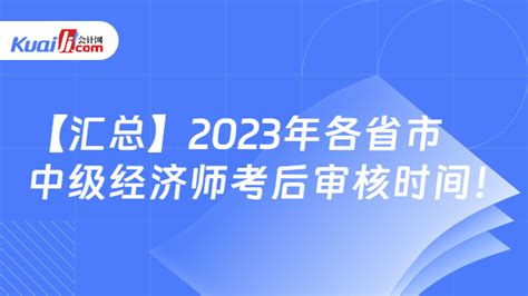 【汇总】2023年各省市中级经济师考后审核时间！ 会计网