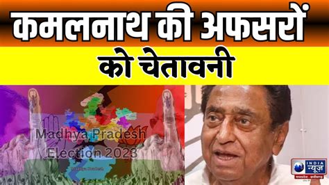 Mp Election 2023 Kamal Nath की अफसरों को चेतावनी पूरी रिपोर्ट