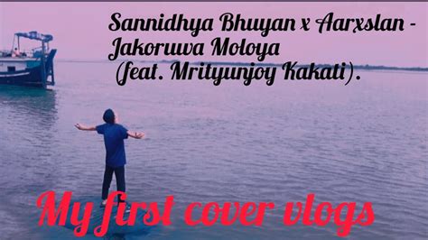 Sannidhya Bhuyan X Aarxslan Jakoruwa Moloya Feat Mrityunjoy Kakati My First Cover Vlogs