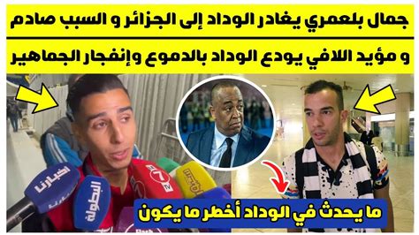 عاجل🔥 جمال بلعمري يغادر الوداد إلى الجزائر والسبب صادم و مؤيد اللافي