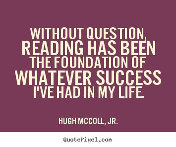 Hugh McColl, Jr. picture quotes - Without question, reading has been ...