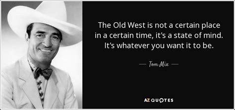 Tom Mix quote: The Old West is not a certain place in a...