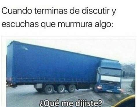 Cuando Terminas De Discutir Y Escuchas Que Murmura Algo Con Camion