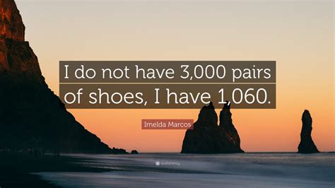 Imelda Marcos Quote I Do Not Have 3 000 Pairs Of Shoes I Have 1 060