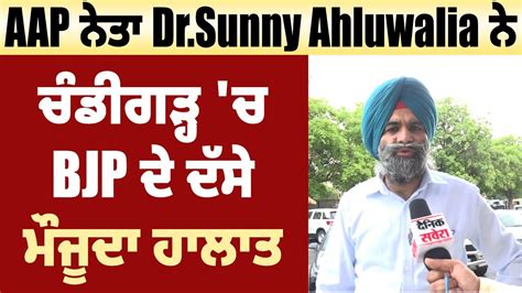 AAP ਨਤ Dr Sunny Ahluwalia ਨ ਚਡਗੜਹ ਚ BJP ਦ ਦਸ ਮਜਦ ਹਲਤ