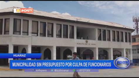 Huaraz Municipalidad Sin Presupuesto Por Culpa De Funcionarios SOLTV