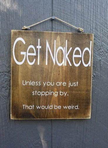 Get Naked Unless You Are Just Stopping By That Would Just Be Weird