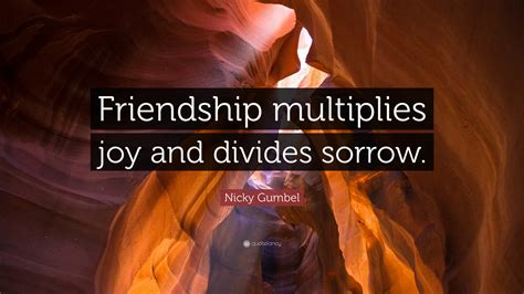 Nicky Gumbel Quote: “Friendship multiplies joy and divides sorrow.”